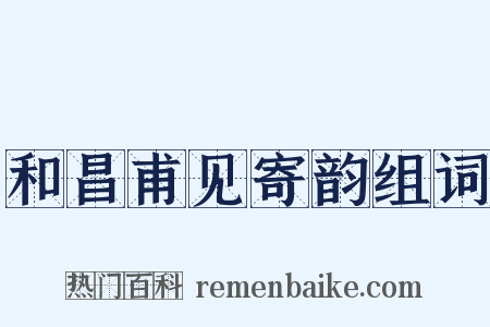 和昌甫见寄韵组词是什么意思的图片